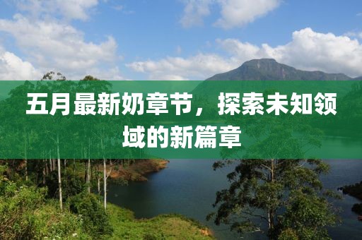 五月最新奶章節(jié)，探索未知領(lǐng)域的新篇章