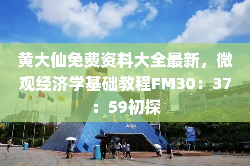 黃大仙免費(fèi)資料大全最新，微觀經(jīng)濟(jì)學(xué)基礎(chǔ)教程FM30：37：59初探