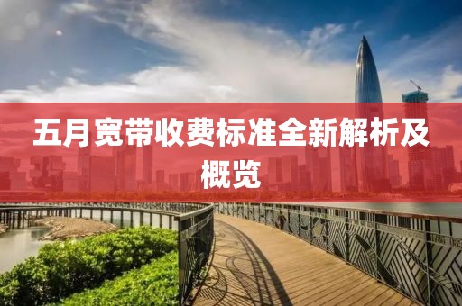 五月寬帶收費標(biāo)準(zhǔn)全新解析及概覽
