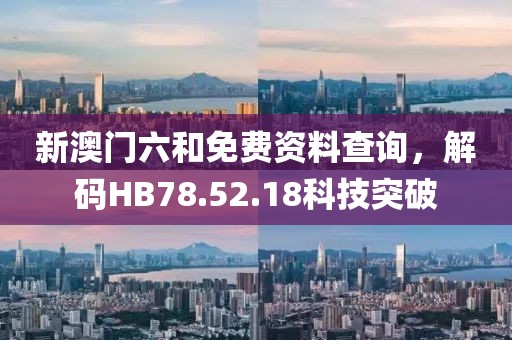 新澳門(mén)六和免費(fèi)資料查詢，解碼HB78.52.18科技突破