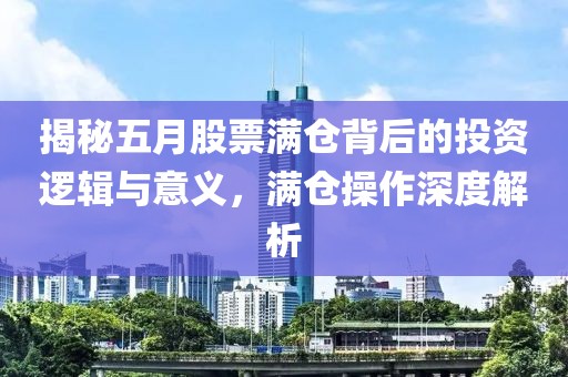 揭秘五月股票滿倉背后的投資邏輯與意義，滿倉操作深度解析