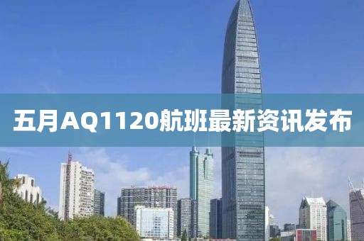 五月AQ1120航班最新資訊發(fā)布