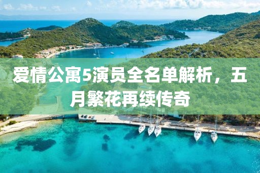 愛(ài)情公寓5演員全名單解析，五月繁花再續(xù)傳奇