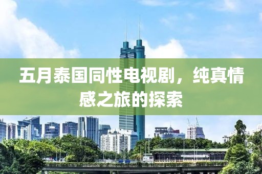 五月泰國同性電視劇，純真情感之旅的探索