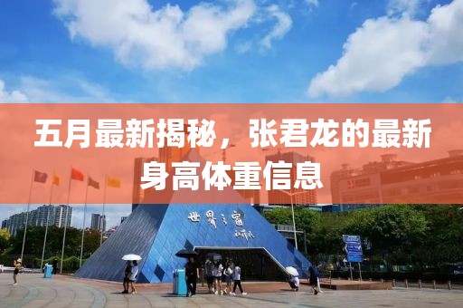 五月最新揭秘，張君龍的最新身高體重信息