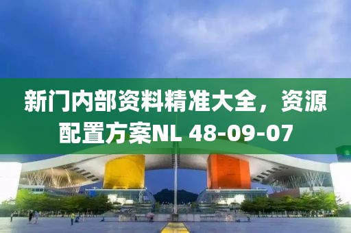 新門內(nèi)部資料精準(zhǔn)大全，資源配置方案NL 48-09-07