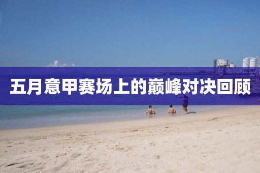五月意甲賽場上的巔峰對決回顧