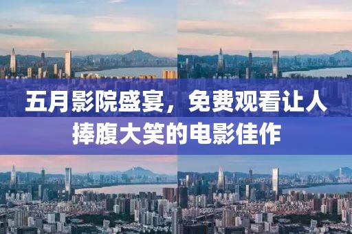 五月影院盛宴，免費(fèi)觀看讓人捧腹大笑的電影佳作