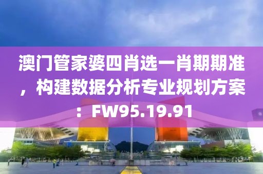 澳門(mén)管家婆四肖選一肖期期準(zhǔn)，構(gòu)建數(shù)據(jù)分析專業(yè)規(guī)劃方案：FW95.19.91