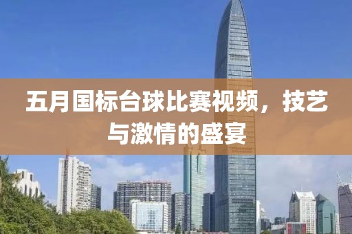 五月國標(biāo)臺球比賽視頻，技藝與激情的盛宴