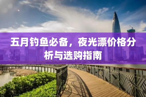 五月釣魚必備，夜光漂價格分析與選購指南