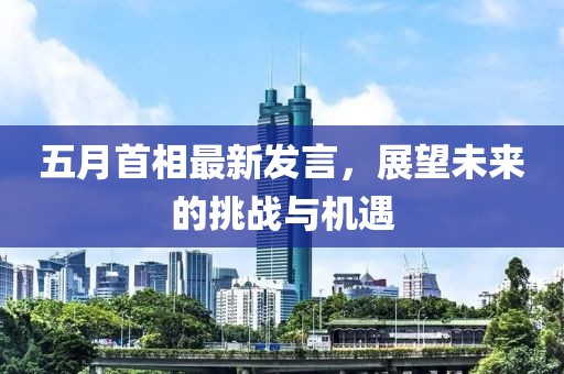 五月首相最新發(fā)言，展望未來的挑戰(zhàn)與機遇