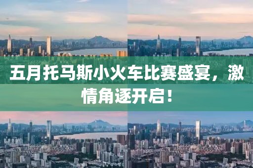 五月托馬斯小火車比賽盛宴，激情角逐開啟！
