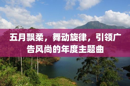 五月飄柔，舞動旋律，引領廣告風尚的年度主題曲
