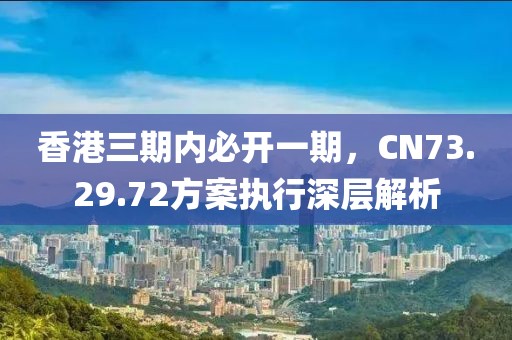 香港三期內(nèi)必開(kāi)一期，CN73.29.72方案執(zhí)行深層解析