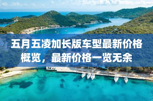五月五凌加長(zhǎng)版車(chē)型最新價(jià)格概覽，最新價(jià)格一覽無(wú)余