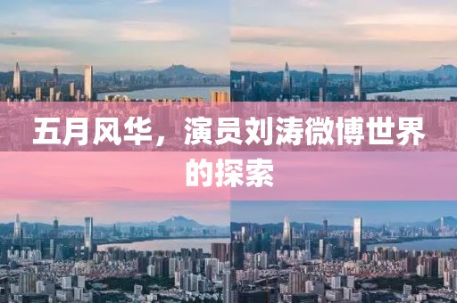 五月風(fēng)華，演員劉濤微博世界的探索