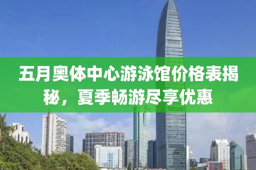 五月奧體中心游泳館價格表揭秘，夏季暢游盡享優(yōu)惠