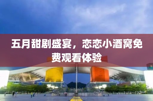 五月甜劇盛宴，戀戀小酒窩免費觀看體驗