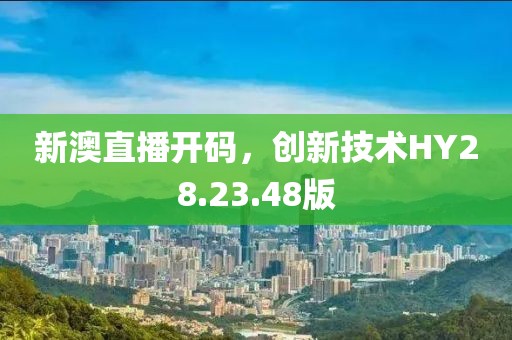 新澳直播開(kāi)碼，創(chuàng)新技術(shù)HY28.23.48版