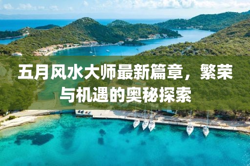五月風(fēng)水大師最新篇章，繁榮與機遇的奧秘探索