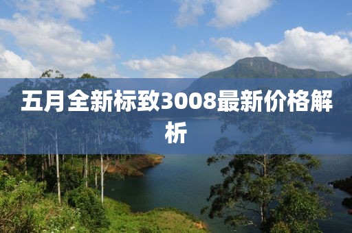 五月全新標(biāo)致3008最新價(jià)格解析
