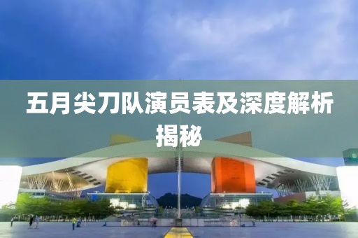 五月尖刀隊演員表及深度解析揭秘