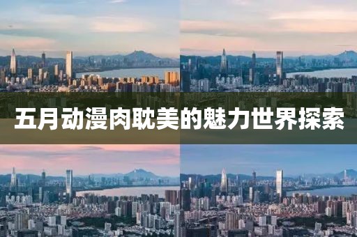 五月動漫肉耽美的魅力世界探索