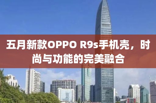 五月新款OPPO R9s手機殼，時尚與功能的完美融合