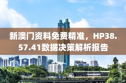 新澳門資料免費精準，HP38.57.41數(shù)據(jù)決策解析報告