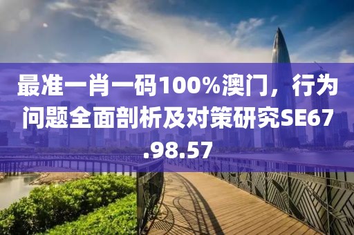 最準(zhǔn)一肖一碼100%澳門，行為問題全面剖析及對(duì)策研究SE67.98.57