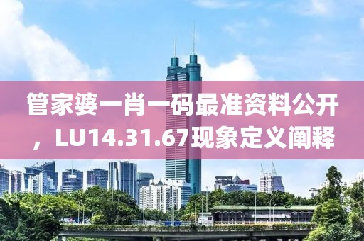管家婆一肖一碼最準(zhǔn)資料公開，LU14.31.67現(xiàn)象定義闡釋
