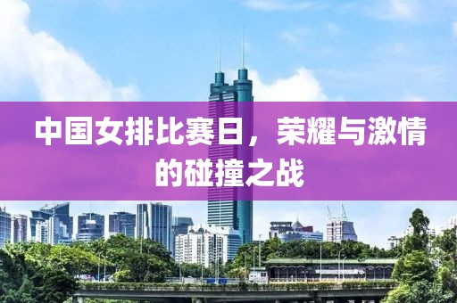 中國(guó)女排比賽日，榮耀與激情的碰撞之戰(zhàn)