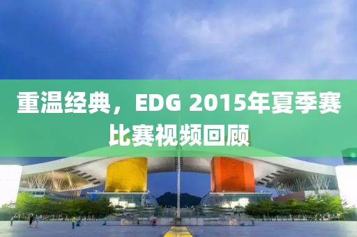 重溫經(jīng)典，EDG 2015年夏季賽比賽視頻回顧