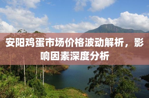 安陽雞蛋市場(chǎng)價(jià)格波動(dòng)解析，影響因素深度分析