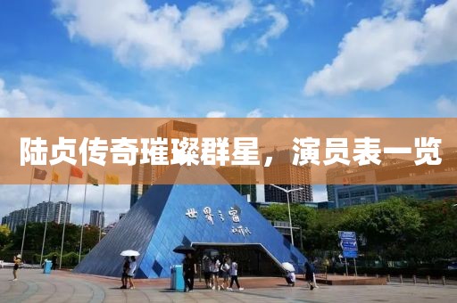 陸貞傳奇璀璨群星，演員表一覽