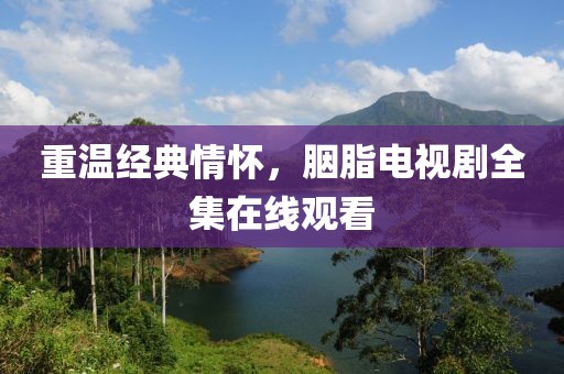 重溫經(jīng)典情懷，胭脂電視劇全集在線觀看