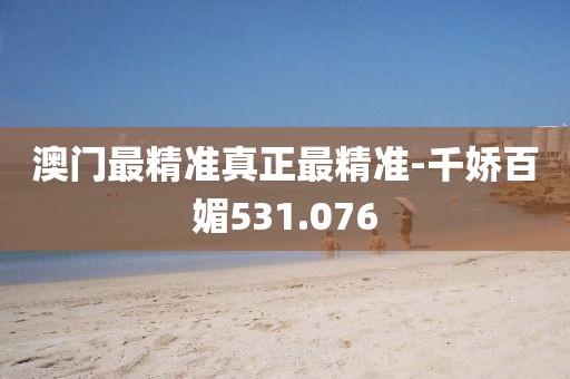 澳門最精準(zhǔn)真正最精準(zhǔn)-千嬌百媚531.076