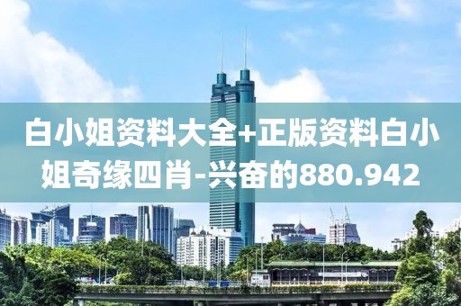 白小姐資料大全+正版資料白小姐奇緣四肖-興奮的880.942