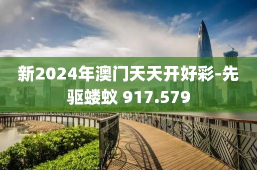 新2024年澳門天天開好彩-先驅(qū)螻蟻 917.579