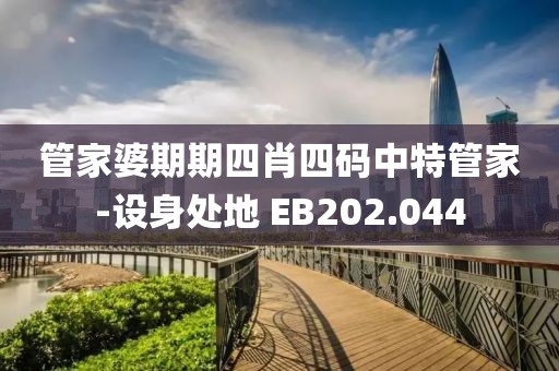 管家婆期期四肖四碼中特管家-設身處地 EB202.044