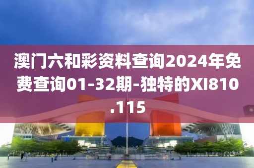 澳門六和彩資料查詢2024年免費(fèi)查詢01-32期-獨(dú)特的XI810.115