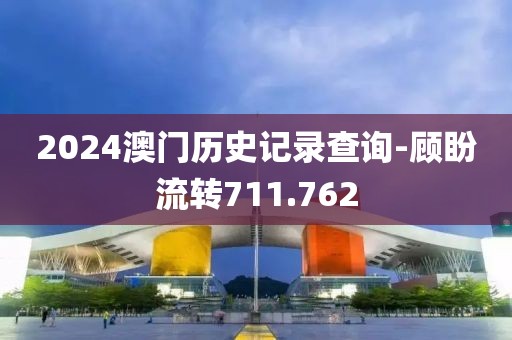 2024澳門歷史記錄查詢-顧盼流轉(zhuǎn)711.762