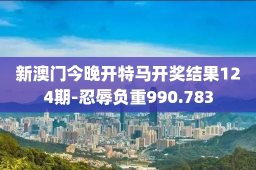 新澳門今晚開特馬開獎(jiǎng)結(jié)果124期-忍辱負(fù)重990.783