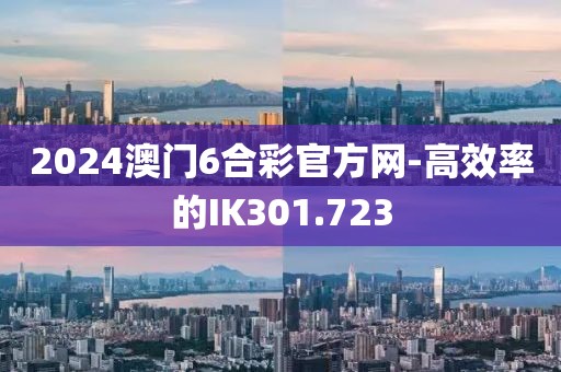 2024澳門6合彩官方網-高效率的IK301.723