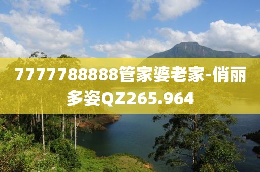 7777788888管家婆老家-俏麗多姿QZ265.964