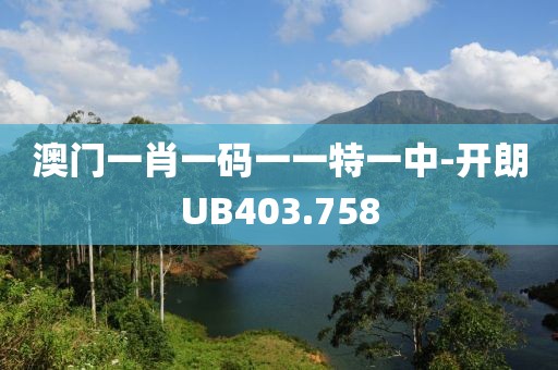 澳門一肖一碼一一特一中-開朗UB403.758