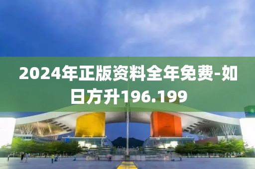 2024年正版資料全年免費-如日方升196.199