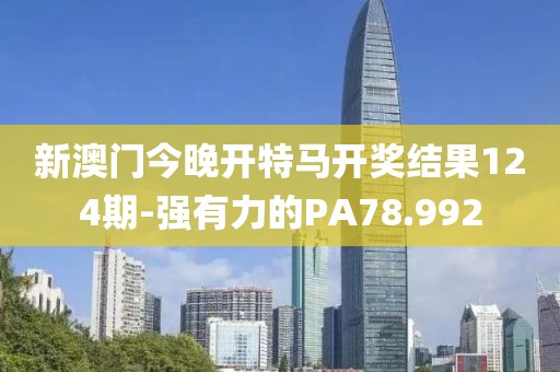 新澳門今晚開特馬開獎結(jié)果124期-強(qiáng)有力的PA78.992