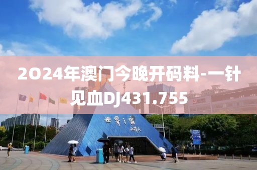 2O24年澳門(mén)今晚開(kāi)碼料-一針見(jiàn)血DJ431.755